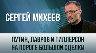 Сергей Михеев. "Путин, Лавров и Тиллерсон на пороге большой сделки"