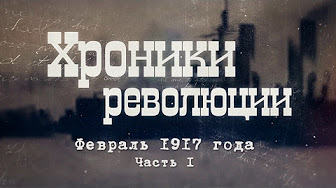 Хроники революции. Февраль 1917 года. Часть I